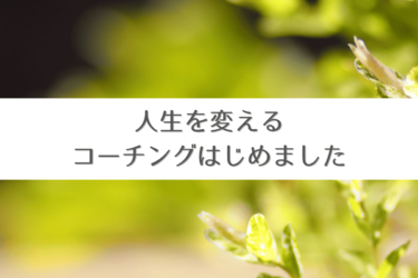 人生を変えるコーチングはじめました